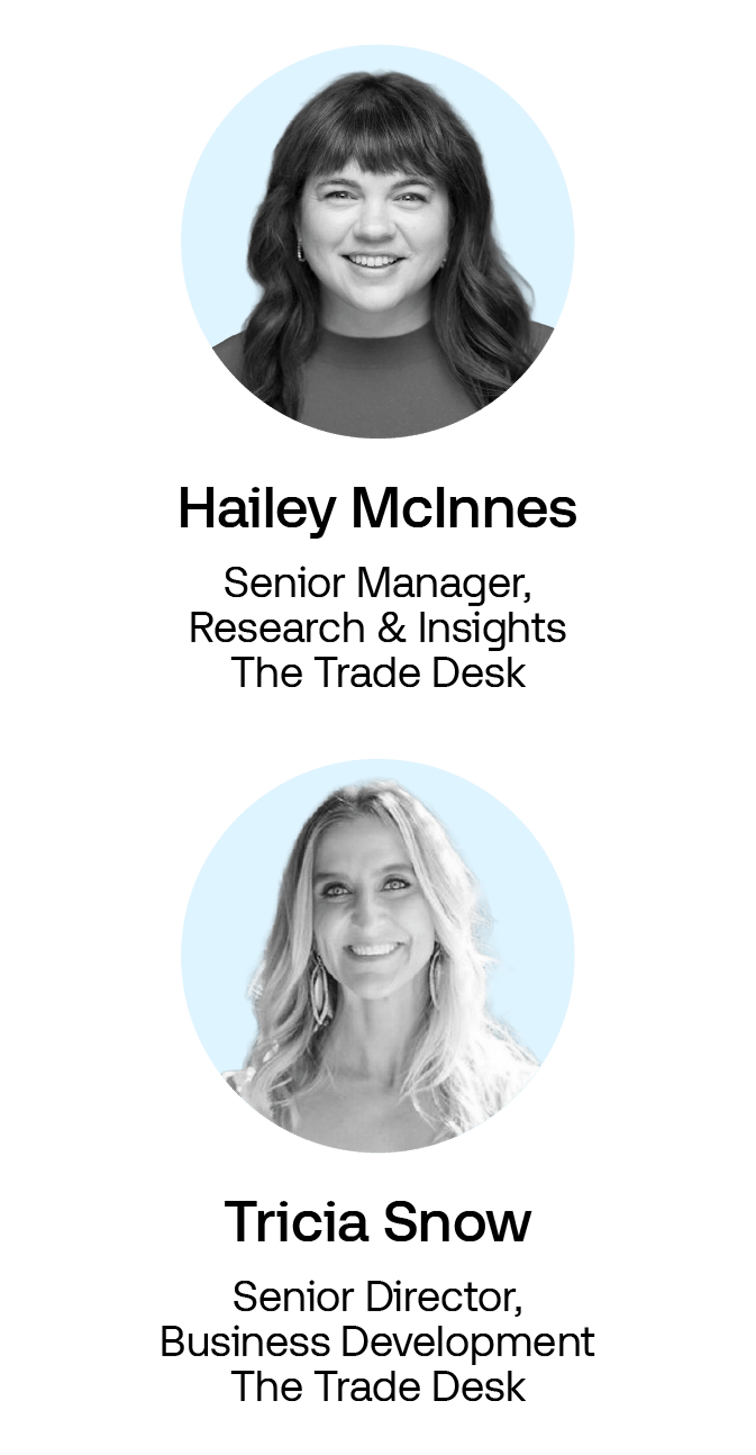 Hailey McInnes 
Senior Manager, Market Research and Insights  
The Trade Desk  

Tricia Snow 
Senior Director, Business Development 
The Trade Desk