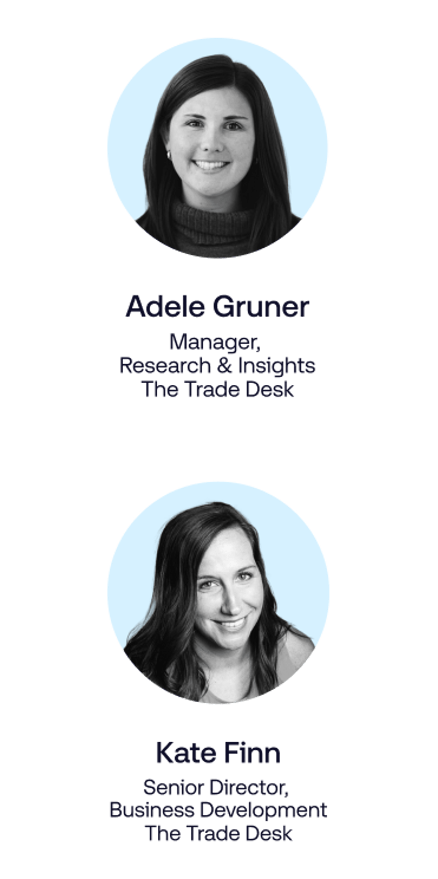 Adele Gruner, Manager, Research & Insights, The Trade Desk 
Kate Finn, Senior Director, Business Development, The Trade Desk