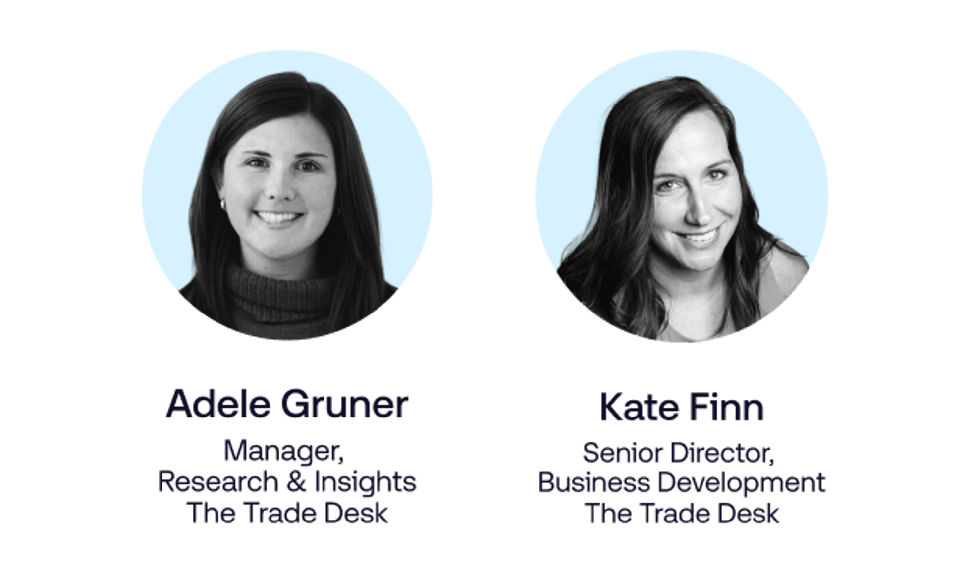 Adele Gruner, Manager, Research & Insights, The Trade Desk 
Kate Finn, Senior Director, Business Development, The Trade Desk