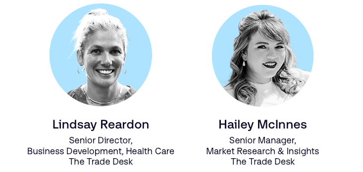 Lindsay Reardon, Senior Director of Business Development, Health Care at The Trade Desk, and Hailey McInnes, Senior Manager of Market Research & Insights at The Trade Desk.