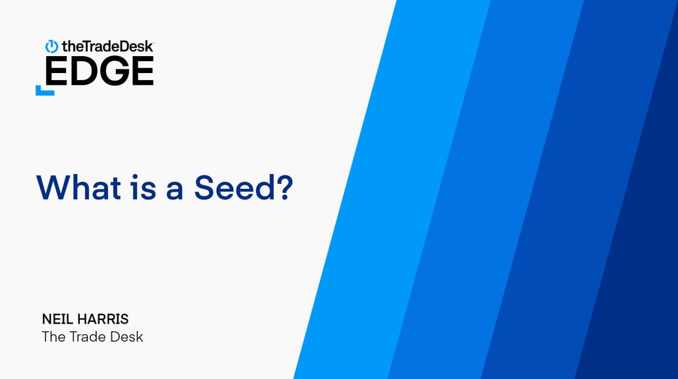 The Trade Desk EDGE - What is a Seed? - Neil Harris